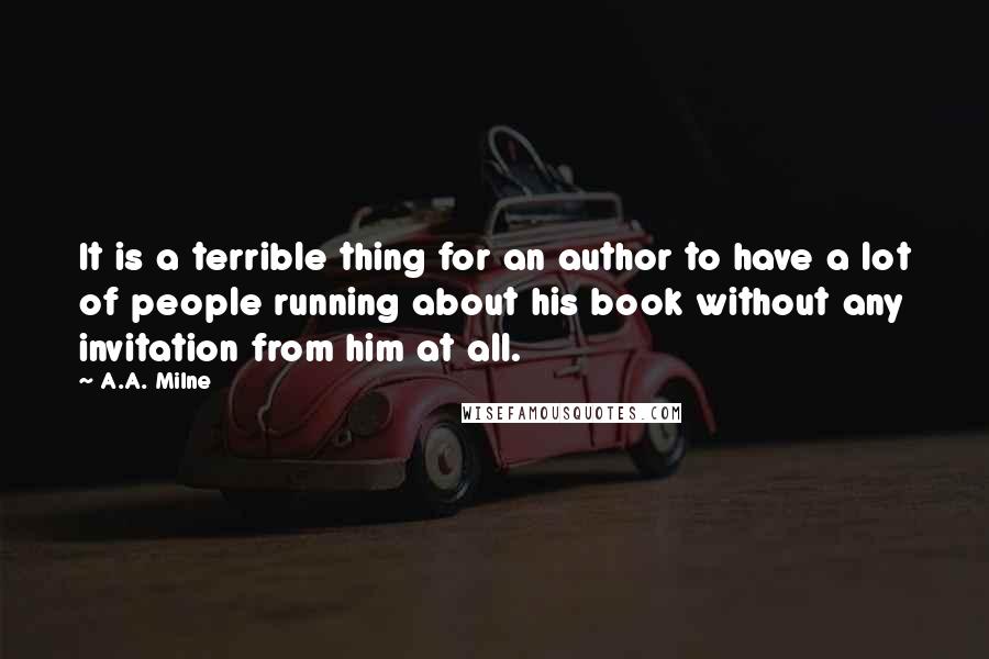 A.A. Milne Quotes: It is a terrible thing for an author to have a lot of people running about his book without any invitation from him at all.
