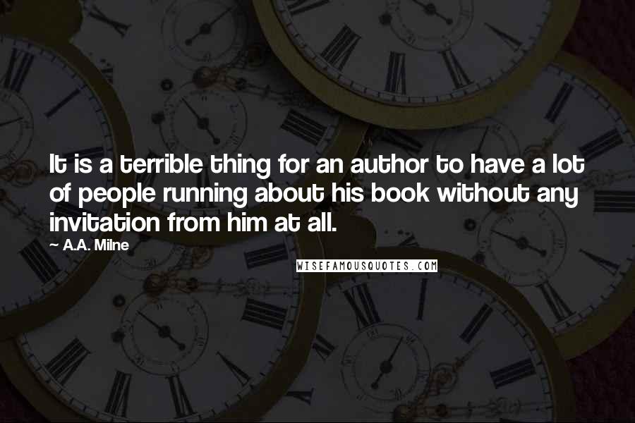 A.A. Milne Quotes: It is a terrible thing for an author to have a lot of people running about his book without any invitation from him at all.