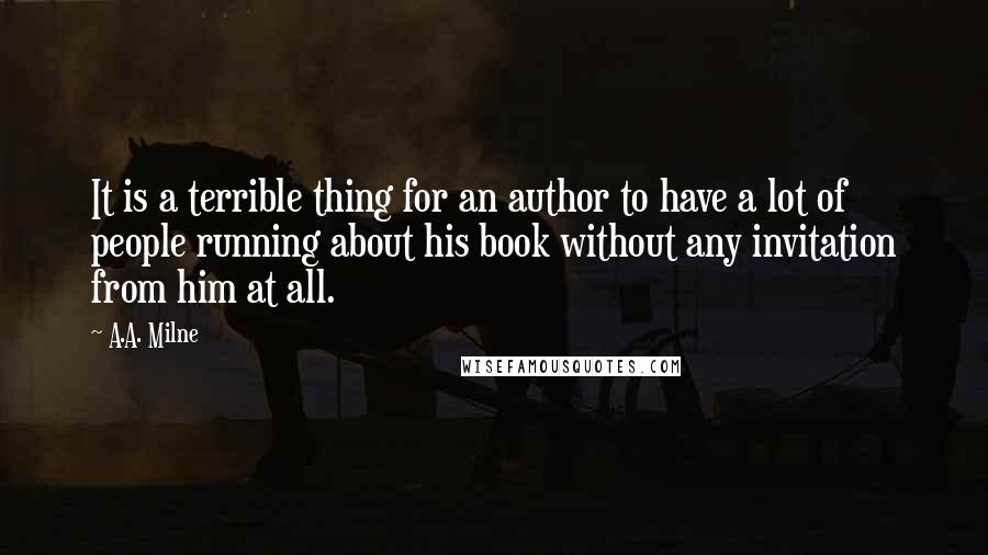 A.A. Milne Quotes: It is a terrible thing for an author to have a lot of people running about his book without any invitation from him at all.