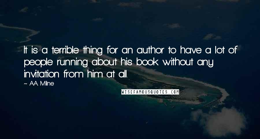 A.A. Milne Quotes: It is a terrible thing for an author to have a lot of people running about his book without any invitation from him at all.