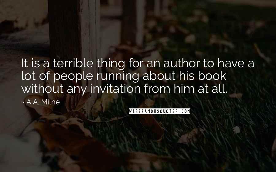 A.A. Milne Quotes: It is a terrible thing for an author to have a lot of people running about his book without any invitation from him at all.