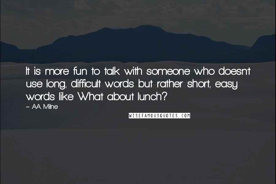 A.A. Milne Quotes: It is more fun to talk with someone who doesn't use long, difficult words but rather short, easy words like What about lunch?