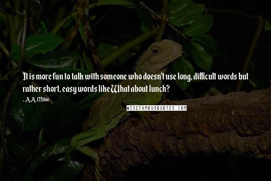 A.A. Milne Quotes: It is more fun to talk with someone who doesn't use long, difficult words but rather short, easy words like What about lunch?