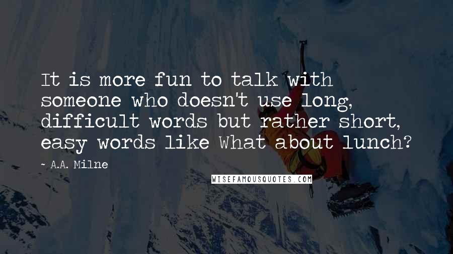 A.A. Milne Quotes: It is more fun to talk with someone who doesn't use long, difficult words but rather short, easy words like What about lunch?