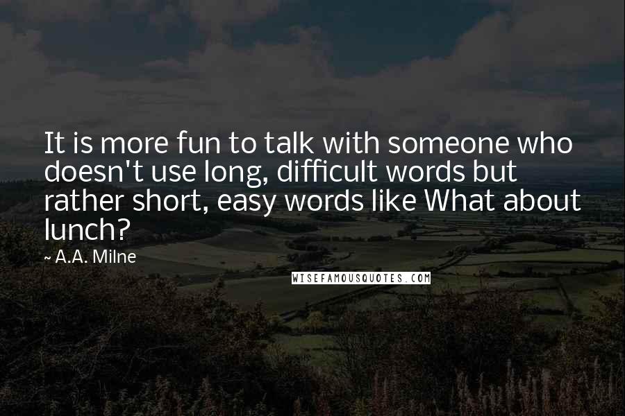 A.A. Milne Quotes: It is more fun to talk with someone who doesn't use long, difficult words but rather short, easy words like What about lunch?