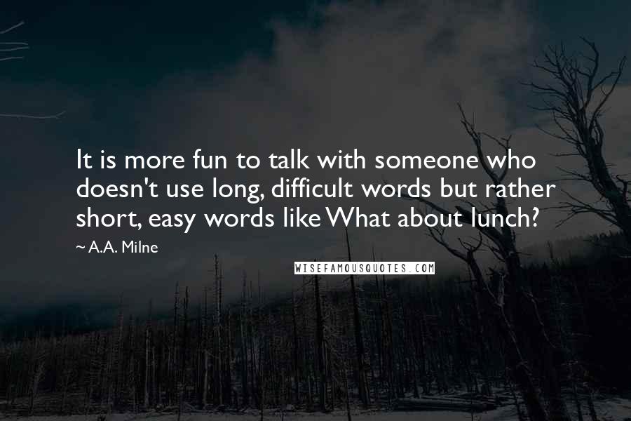 A.A. Milne Quotes: It is more fun to talk with someone who doesn't use long, difficult words but rather short, easy words like What about lunch?