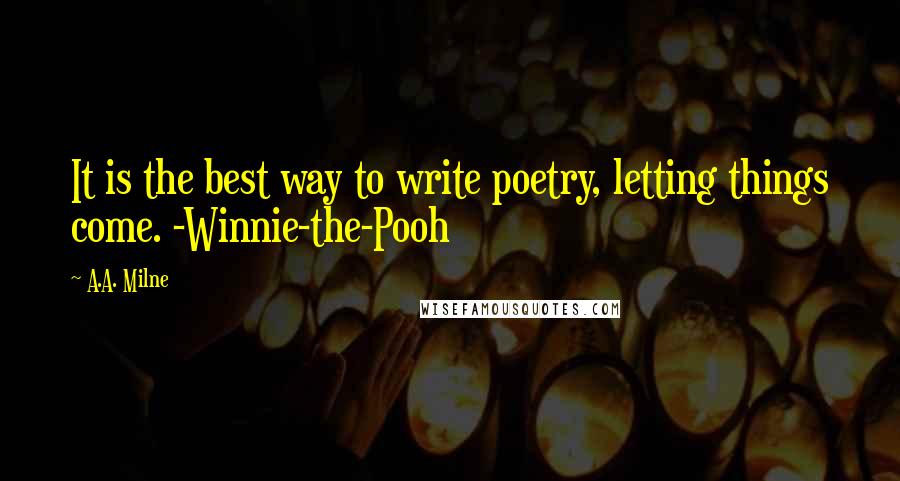 A.A. Milne Quotes: It is the best way to write poetry, letting things come. -Winnie-the-Pooh