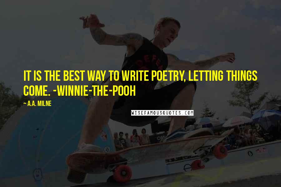 A.A. Milne Quotes: It is the best way to write poetry, letting things come. -Winnie-the-Pooh