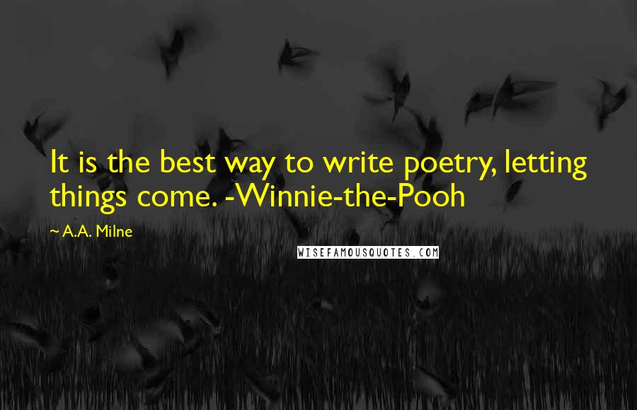 A.A. Milne Quotes: It is the best way to write poetry, letting things come. -Winnie-the-Pooh