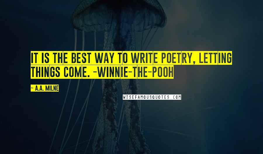 A.A. Milne Quotes: It is the best way to write poetry, letting things come. -Winnie-the-Pooh