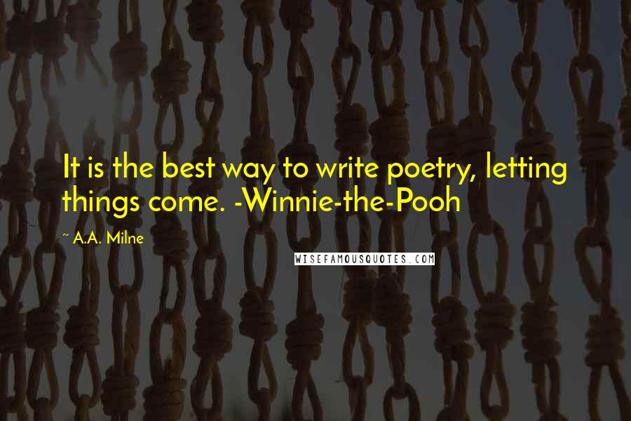 A.A. Milne Quotes: It is the best way to write poetry, letting things come. -Winnie-the-Pooh