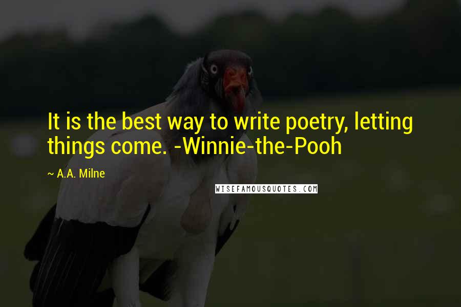 A.A. Milne Quotes: It is the best way to write poetry, letting things come. -Winnie-the-Pooh