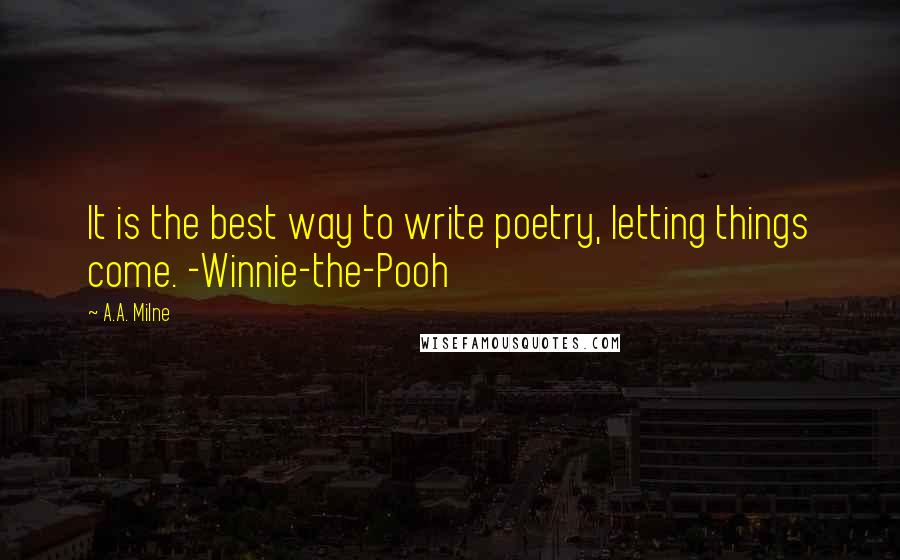 A.A. Milne Quotes: It is the best way to write poetry, letting things come. -Winnie-the-Pooh