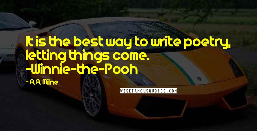 A.A. Milne Quotes: It is the best way to write poetry, letting things come. -Winnie-the-Pooh