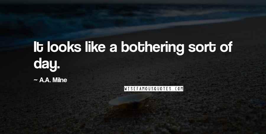 A.A. Milne Quotes: It looks like a bothering sort of day.