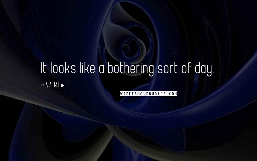 A.A. Milne Quotes: It looks like a bothering sort of day.