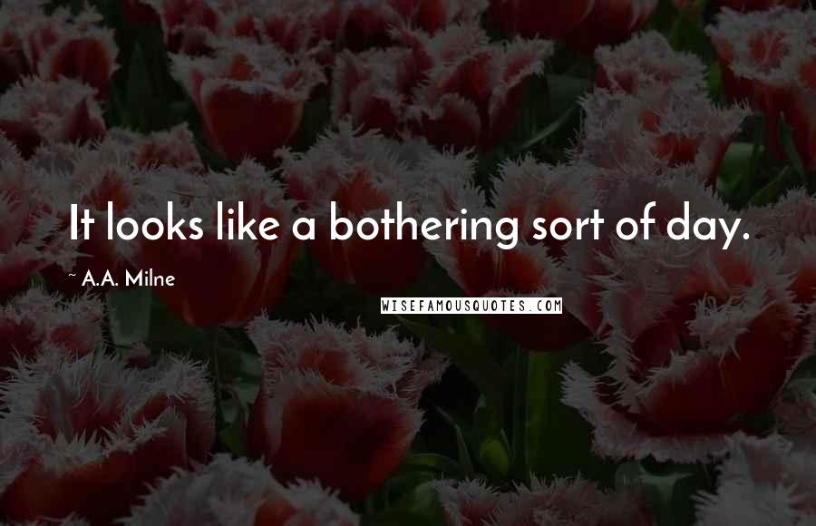 A.A. Milne Quotes: It looks like a bothering sort of day.