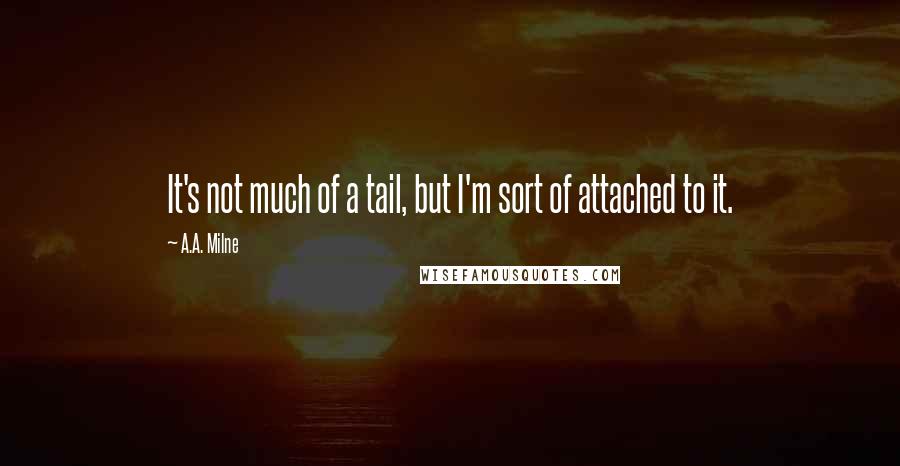 A.A. Milne Quotes: It's not much of a tail, but I'm sort of attached to it.
