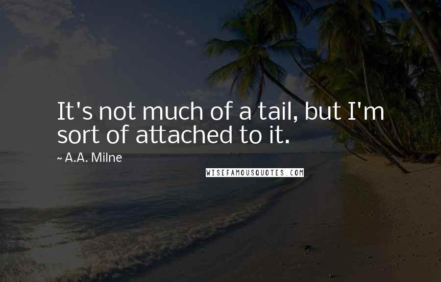 A.A. Milne Quotes: It's not much of a tail, but I'm sort of attached to it.