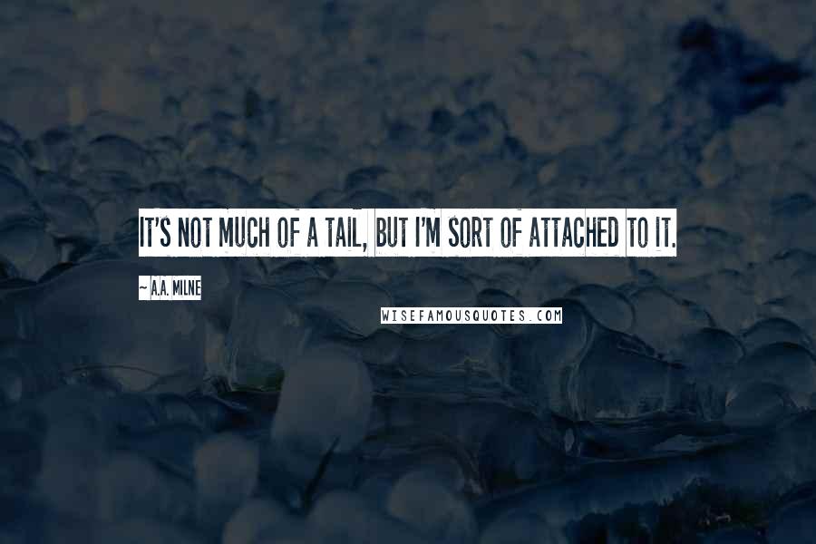 A.A. Milne Quotes: It's not much of a tail, but I'm sort of attached to it.