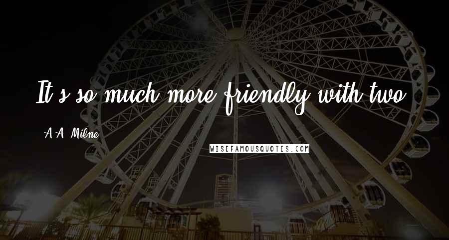 A.A. Milne Quotes: It's so much more friendly with two.