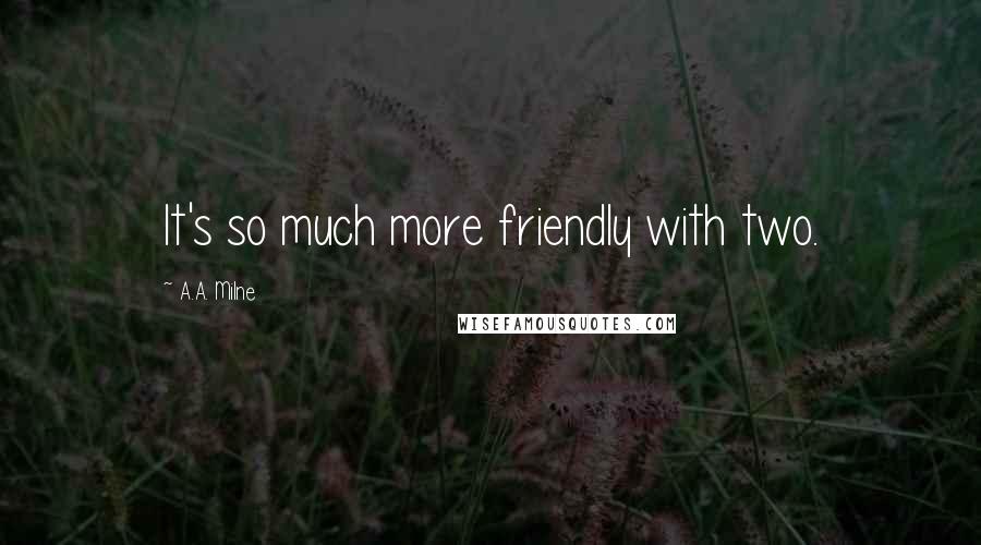 A.A. Milne Quotes: It's so much more friendly with two.