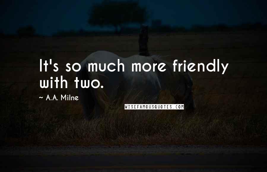 A.A. Milne Quotes: It's so much more friendly with two.