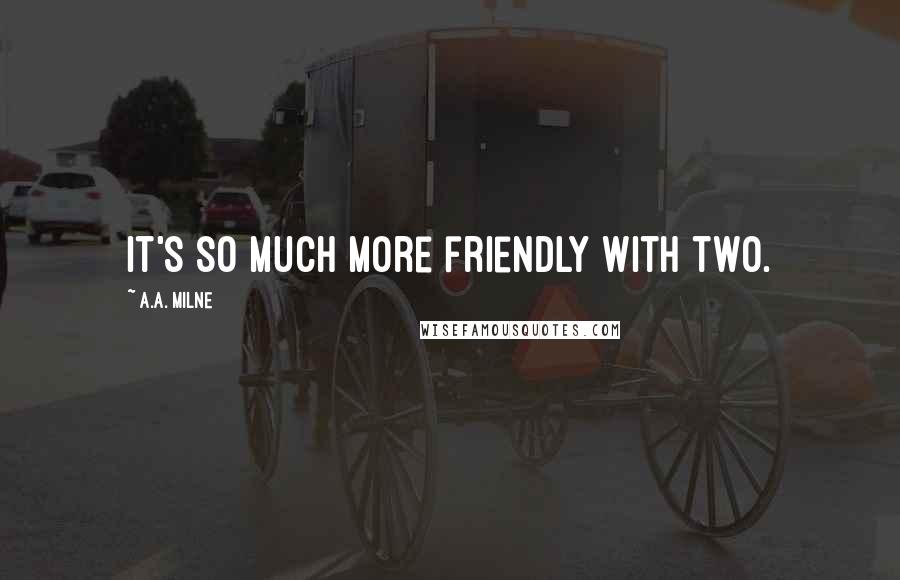 A.A. Milne Quotes: It's so much more friendly with two.