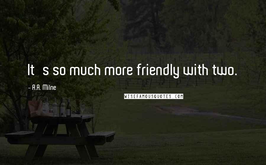 A.A. Milne Quotes: It's so much more friendly with two.