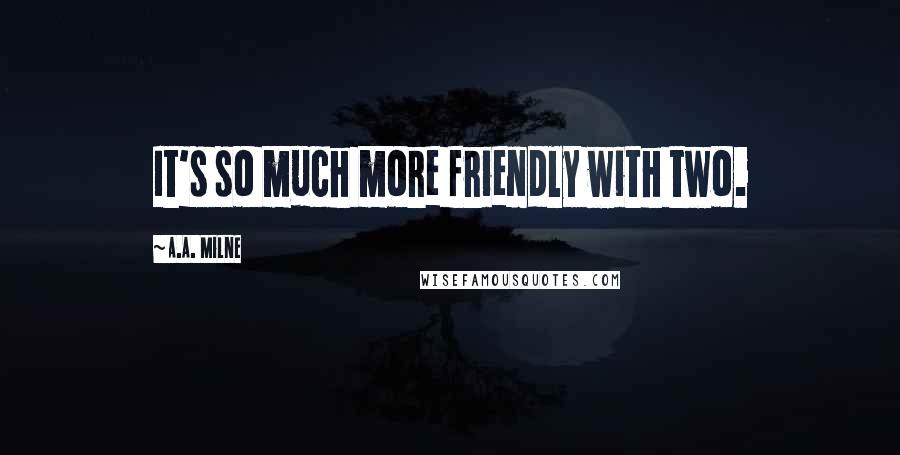 A.A. Milne Quotes: It's so much more friendly with two.