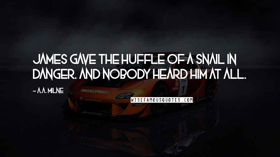 A.A. Milne Quotes: James gave the huffle of a snail in danger. And nobody heard him at all.