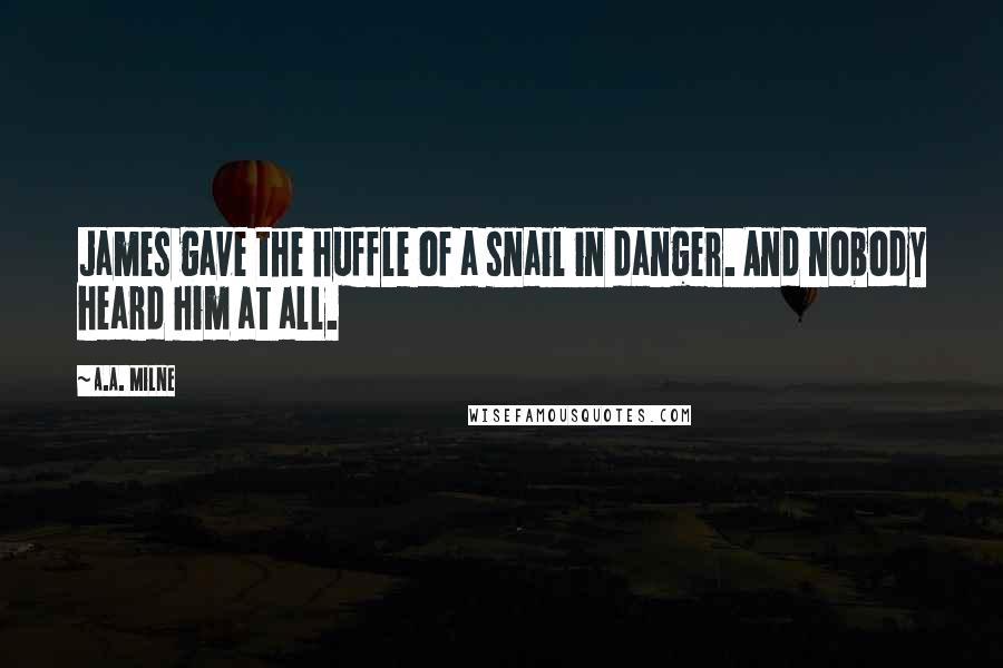 A.A. Milne Quotes: James gave the huffle of a snail in danger. And nobody heard him at all.