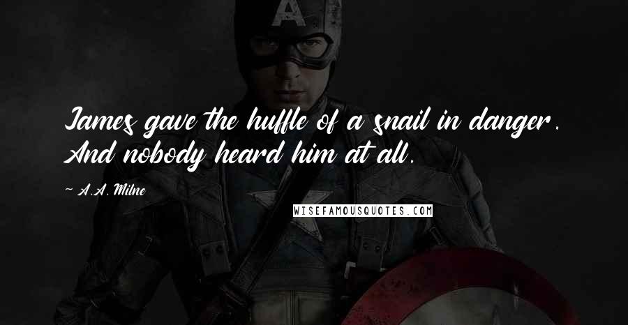 A.A. Milne Quotes: James gave the huffle of a snail in danger. And nobody heard him at all.