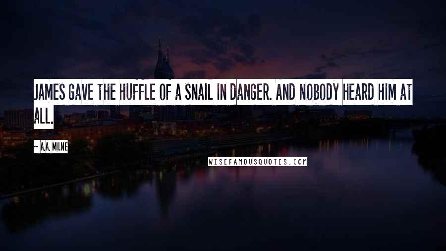 A.A. Milne Quotes: James gave the huffle of a snail in danger. And nobody heard him at all.