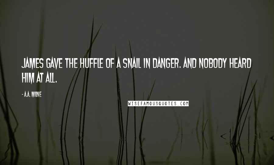 A.A. Milne Quotes: James gave the huffle of a snail in danger. And nobody heard him at all.