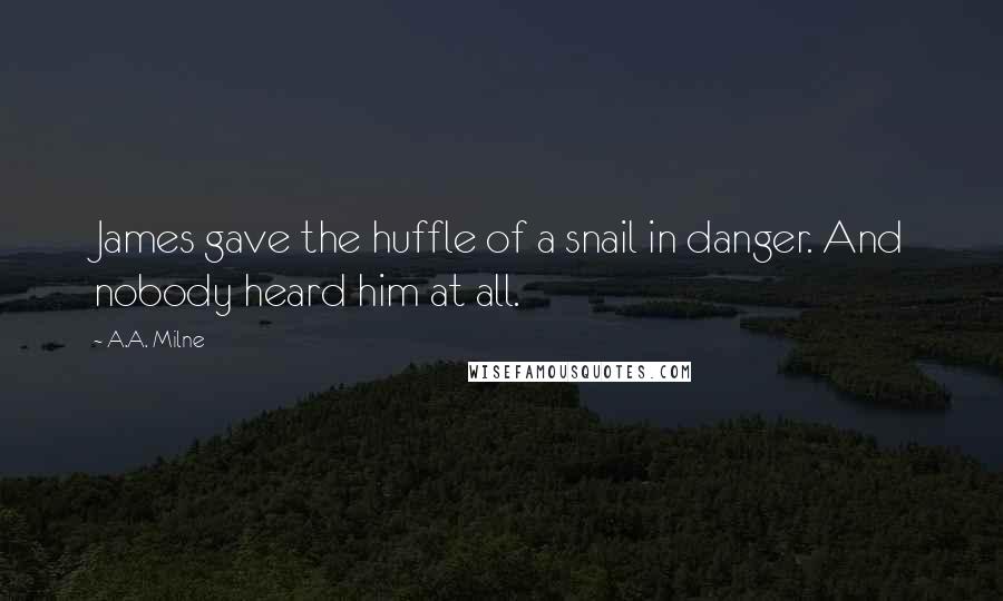 A.A. Milne Quotes: James gave the huffle of a snail in danger. And nobody heard him at all.