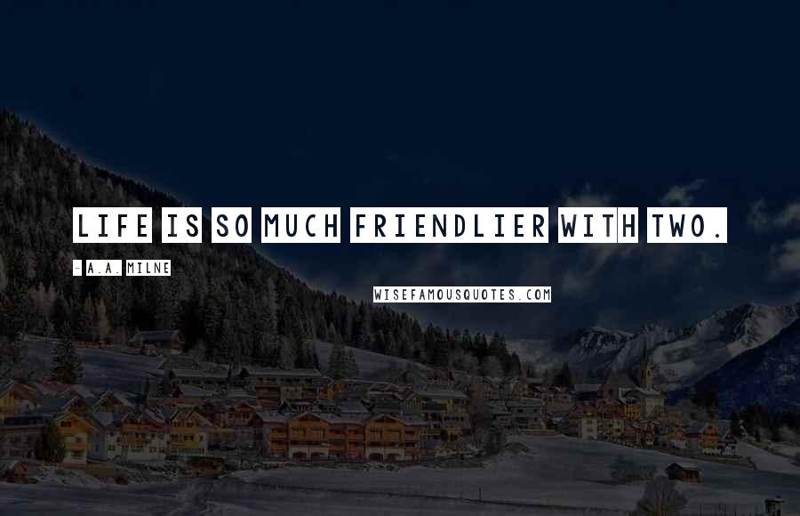 A.A. Milne Quotes: Life is so much friendlier with two.