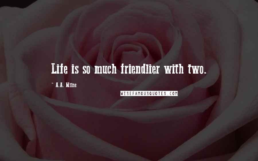 A.A. Milne Quotes: Life is so much friendlier with two.