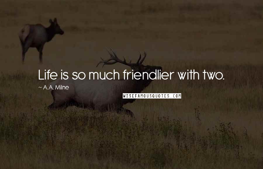 A.A. Milne Quotes: Life is so much friendlier with two.