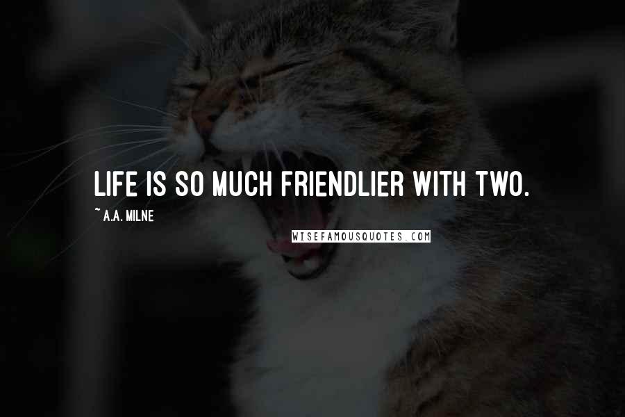 A.A. Milne Quotes: Life is so much friendlier with two.