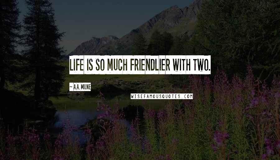 A.A. Milne Quotes: Life is so much friendlier with two.