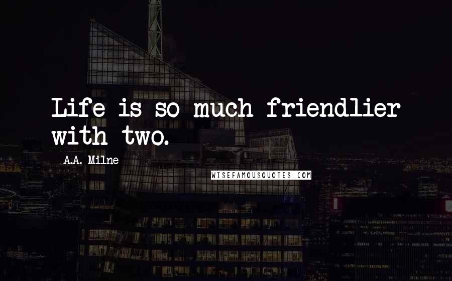 A.A. Milne Quotes: Life is so much friendlier with two.