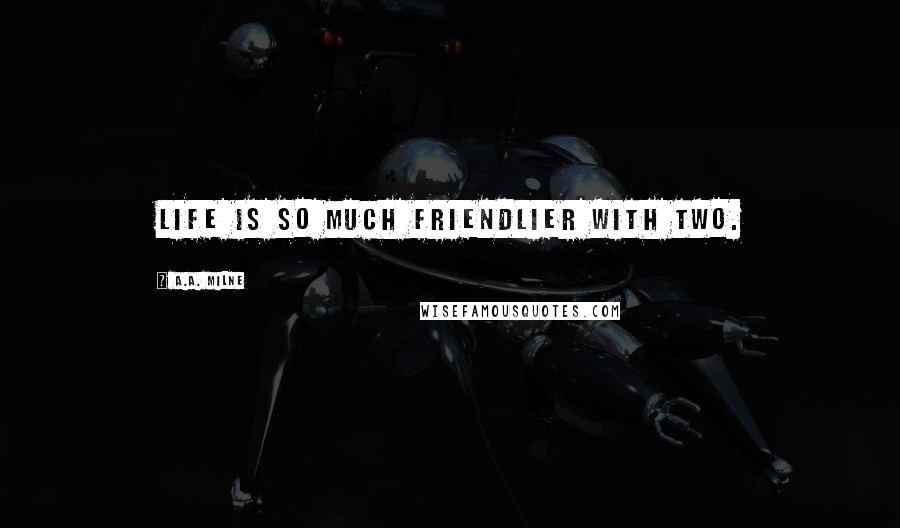 A.A. Milne Quotes: Life is so much friendlier with two.