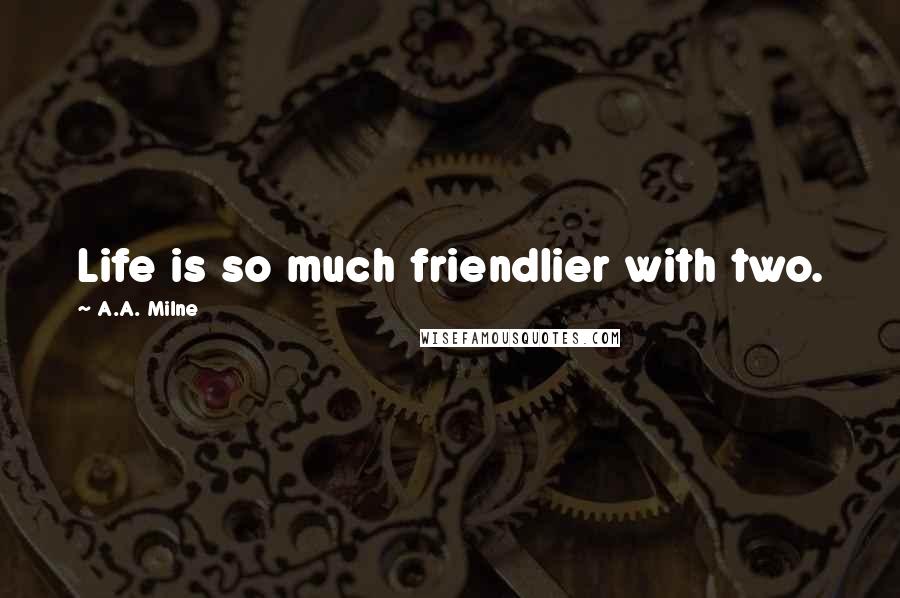 A.A. Milne Quotes: Life is so much friendlier with two.