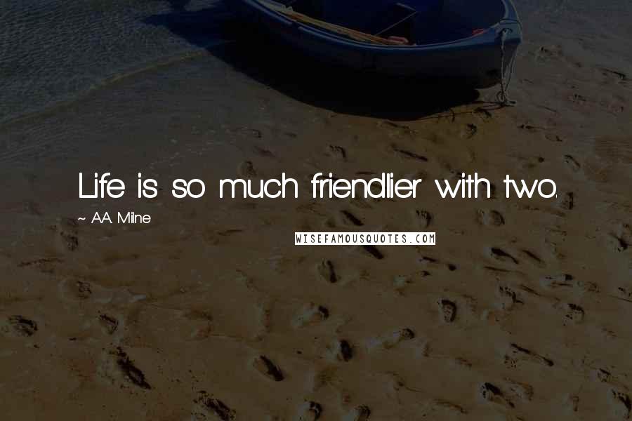 A.A. Milne Quotes: Life is so much friendlier with two.