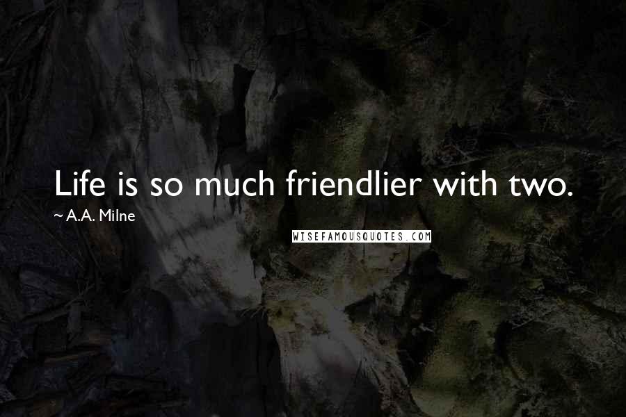 A.A. Milne Quotes: Life is so much friendlier with two.