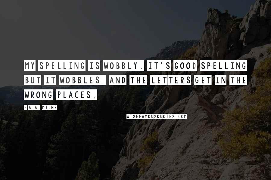 A.A. Milne Quotes: My spelling is Wobbly. It's good spelling but it Wobbles, and the letters get in the wrong places.