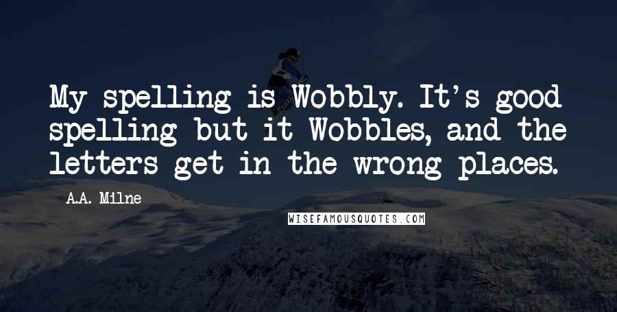 A.A. Milne Quotes: My spelling is Wobbly. It's good spelling but it Wobbles, and the letters get in the wrong places.