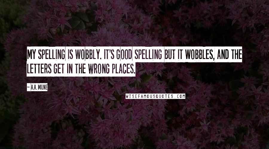 A.A. Milne Quotes: My spelling is Wobbly. It's good spelling but it Wobbles, and the letters get in the wrong places.