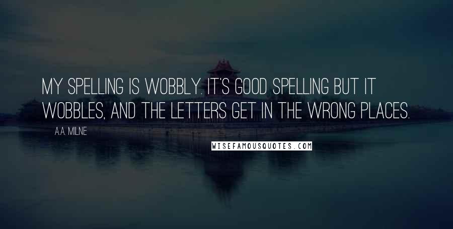 A.A. Milne Quotes: My spelling is Wobbly. It's good spelling but it Wobbles, and the letters get in the wrong places.